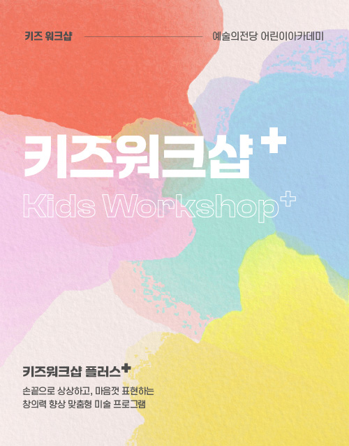 키즈 워크샵 예술의전당 어린이아카데미
키즈워크샵✚ Kids Workshop✚
키즈워크샵 플러스✚
손끝으로 상상하고, 마음껏 표현하는
창의력 향상 맞춤형 미술 프로그램