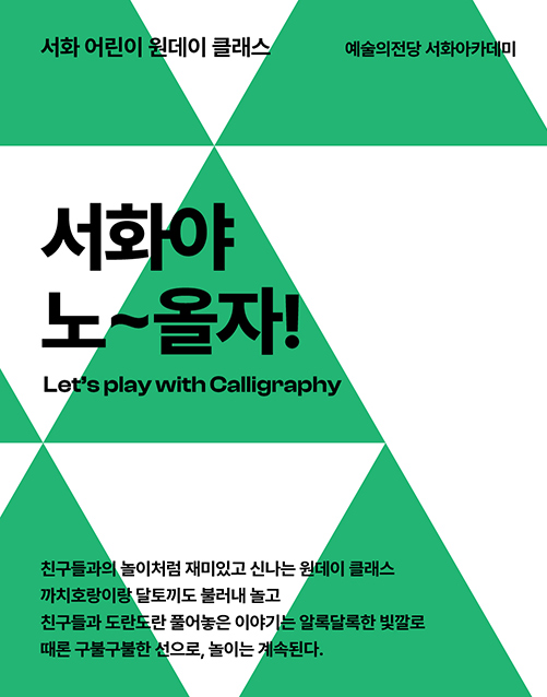 서화 어린이 원데이 클래스 예술의전당 서롸아카데미
서화야 노~올자!
Let's play with Calligraphy

친구들과의 놀이처럼 재미있고 신나는 원데이 클래스
까치호랑이랑 달토끼도 불러내서 놀고
친구들과 도란도란 풀어놓은 이야기는 알록달록한 빛깔로
때론 구불구불한 선으로, 놀이는 계속된다.