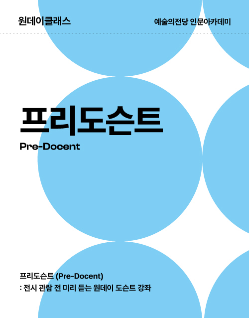 예술의전당 인문아카데미
프리도슨트(Pre-Docent)
전시 관람 전 미리 듣는 원데이 도슨트 강좌