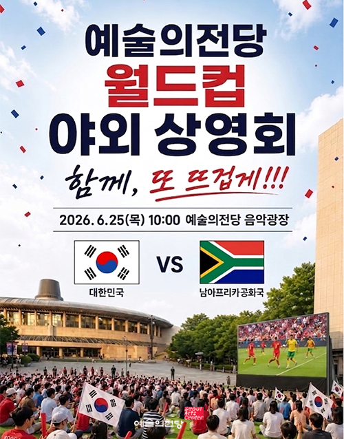예술의전당 월드컵 야외 상영회 
함께, 또 뜨겁게!!! 
2026.6.25(목) 10:00  예술의전당 음악광장 
대한민국 vs 남아프리카공화국