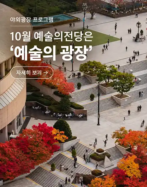 예술의전당 야외 프로그램
10월 예술의전당은 '예술의 광장'
야외 프로그램 보기