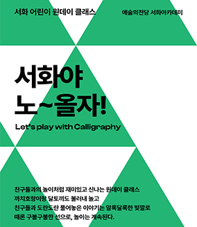 서화 어린이 원데이 클래스 예술의전당 서롸아카데미
서화야 노~올자!
Let's play with Calligraphy

친구들과의 놀이처럼 재미있고 신나는 원데이 클래스
까치호랑이랑 달토끼도 불러내서 놀고
친구들과 도란도란 풀어놓은 이야기는 알록달록한 빛깔로
때론 구불구불한 선으로, 놀이는 계속된다.
