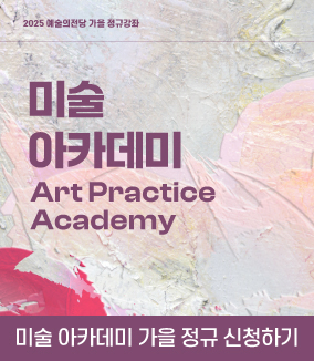2025 예술의전당 가을 정규강좌
미술
아카데미
Art Practice 
Academy

드로잉, 유화, 수채화, 한국화, 판화, 사진 등 
다양한 장르의 강좌를 탄탄한 실력을 지닌 강사진에게 
배울 수 있는 기회!