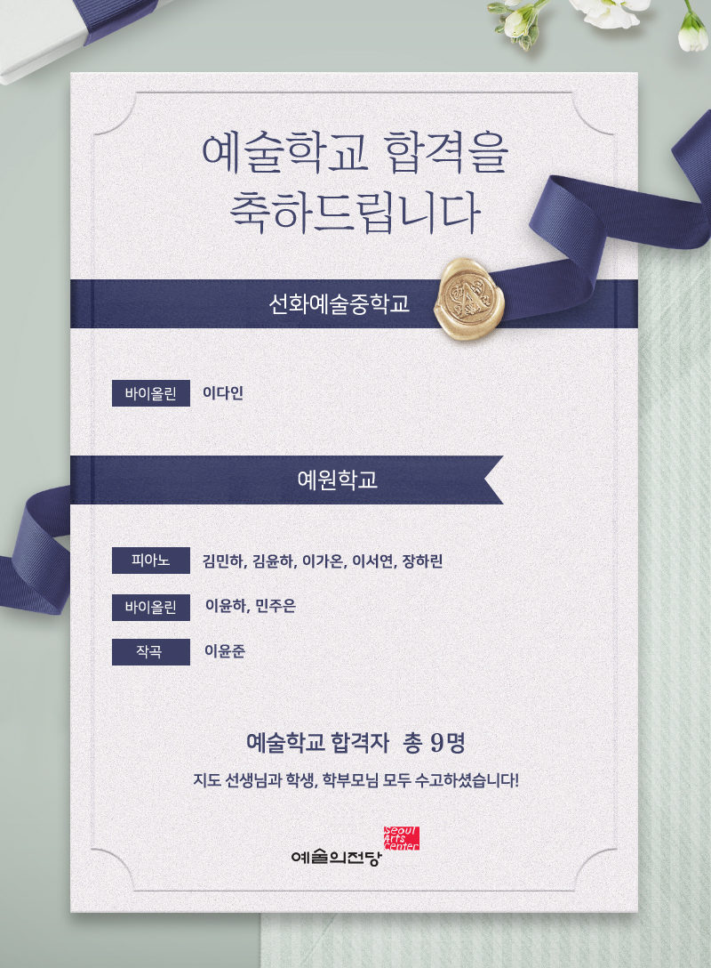 [음악영재] 예술학교 합격을 축하드립니다. :  [선화예술중학교] 바이올린_이다인 / [예원학교] 피아노_김민하,김윤하,이가온,이서연,장하린 바이올린_이윤하,민주은, 작곡_이윤준 / 예술학교 합격자 총 9명지도선생님과 학생, 학부모님 모두 수고하셨습니다. 예술의전당