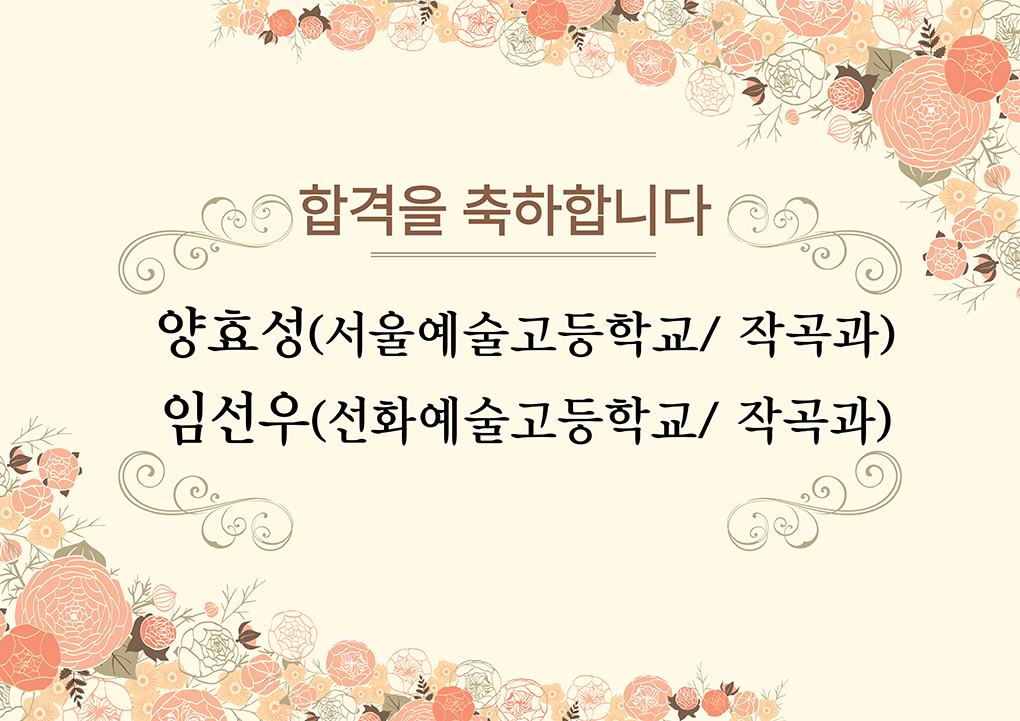 합격을 축하합니다 : 양효성(서울예술고등학교/ 작곡과), 임선우(선화예술고등학교/ 작곡과)