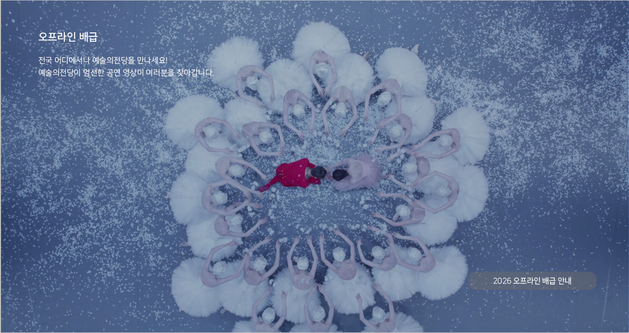 오프라인 배급 : 전국 어디에서나 예술의전당을 만나세요! 예술의전당이 엄선한 공연 영상이 여러분을 찾아갑니다., 2026 오프라인 배급 안내