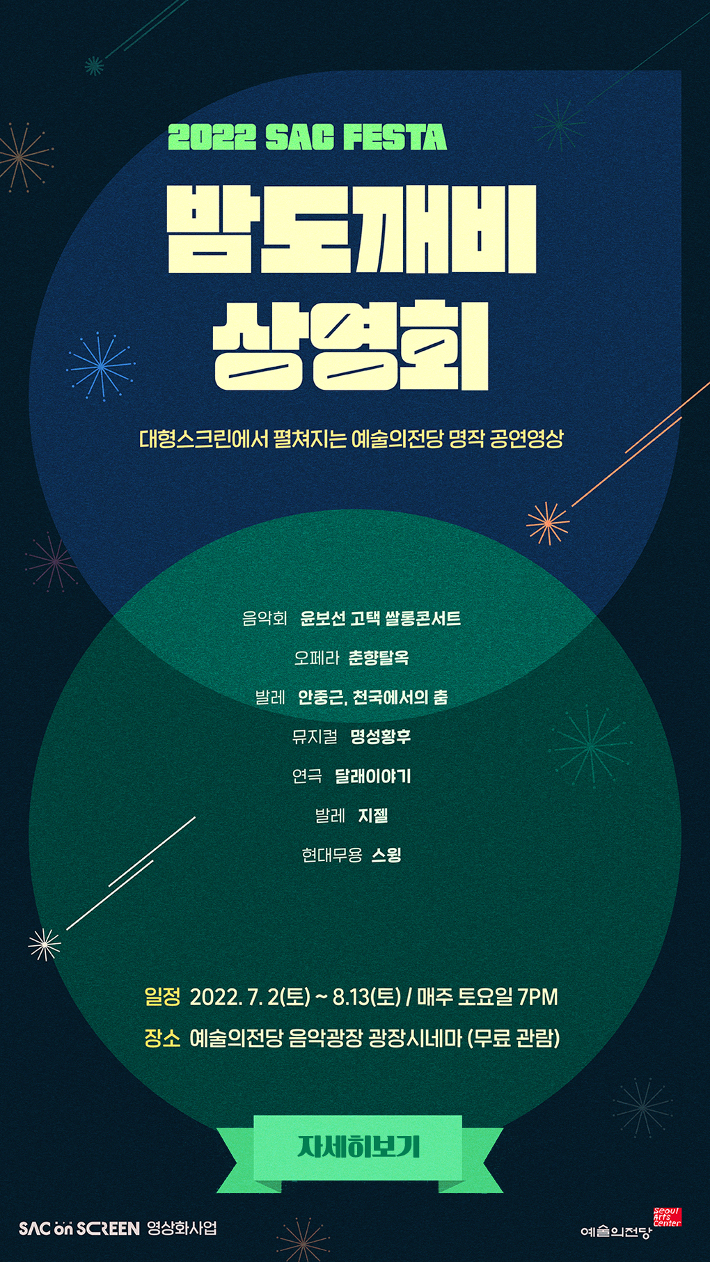 2022 SAC FESTA 밤도깨비 상영회 - 대형스크린에서 펼쳐지는 예술의전당 명작 공연영상, (음악회)윤보선 고택 쌀롱콘서트, (오페라)춘향탈옥 / (발레)안중근, 천국에서의 춤 / (뮤지컬)명성황후 / (연극)달래이야기 / (발레)지젤 / (현대무용)스윙, 일정 2022. 7. 2(토) ~ 8. 13(토) 매주 토요일 7PM, 장소 예술의전당 음악광장 광장시네마 (무료 관람) - 자세히보기, SAC on SCREEN 영상화사업, 예술의전당