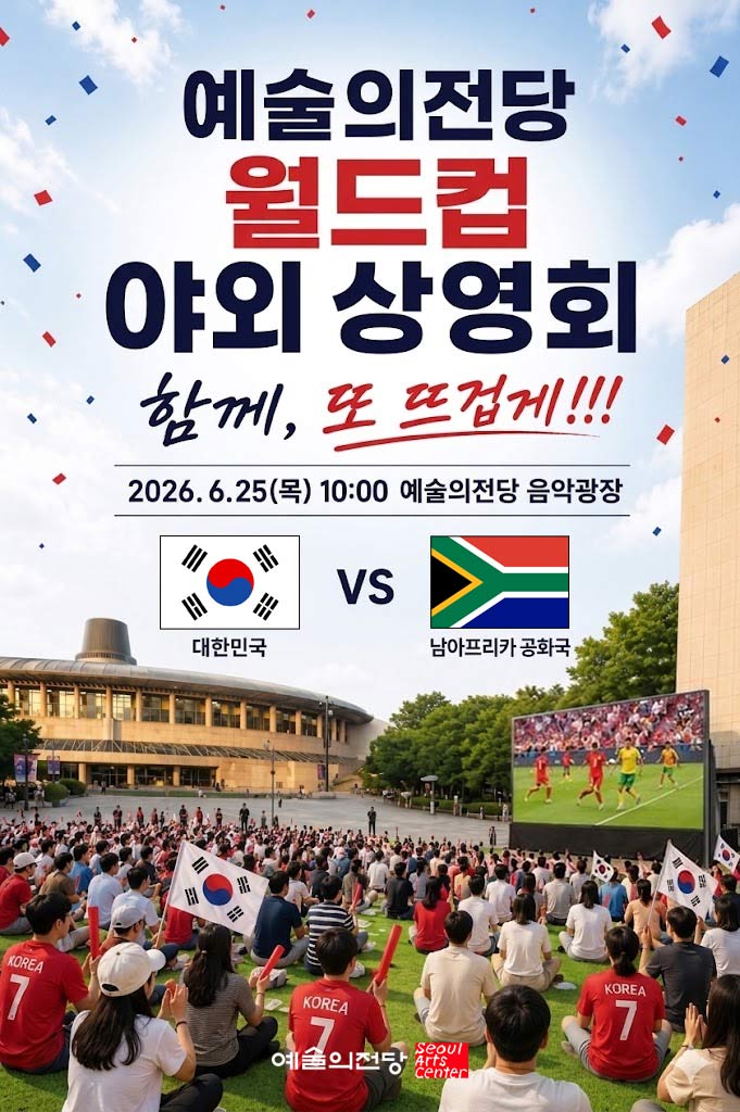 예술의전당 월드컵 야외 상영회 함께, 또 뜨겁게!!! 2026.6.25(목) 10:00  예술의전당 음악광장 대한민국 vs 남아프리카공화국