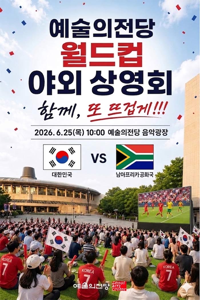 예술의전당 월드컵 야외 상영회 함께, 또 뜨겁게!!! 2026.6.25(목) 10:00  예술의전당 음악광장 대한민국 vs 남아프리카공화국