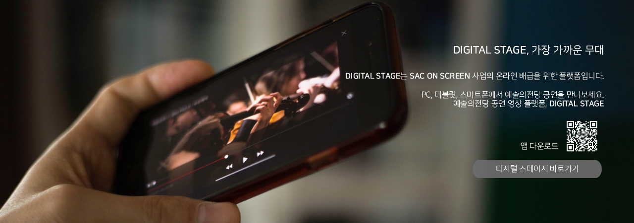 DIGITAL STAGE, 가장 가까운 무대 :  DIGITAL STAGE는 SAC ON SCREEN 사업의 온라인 배급을 위한 플랫폼입니다. PC, 태블릿, 스마트폰에서 예술의전당 공연을 만나보세요. 예술의전당 공연 영상 플랫폼, DIGITAL STAGE, 앱다운로드, 디지털 스테이지 바로가기