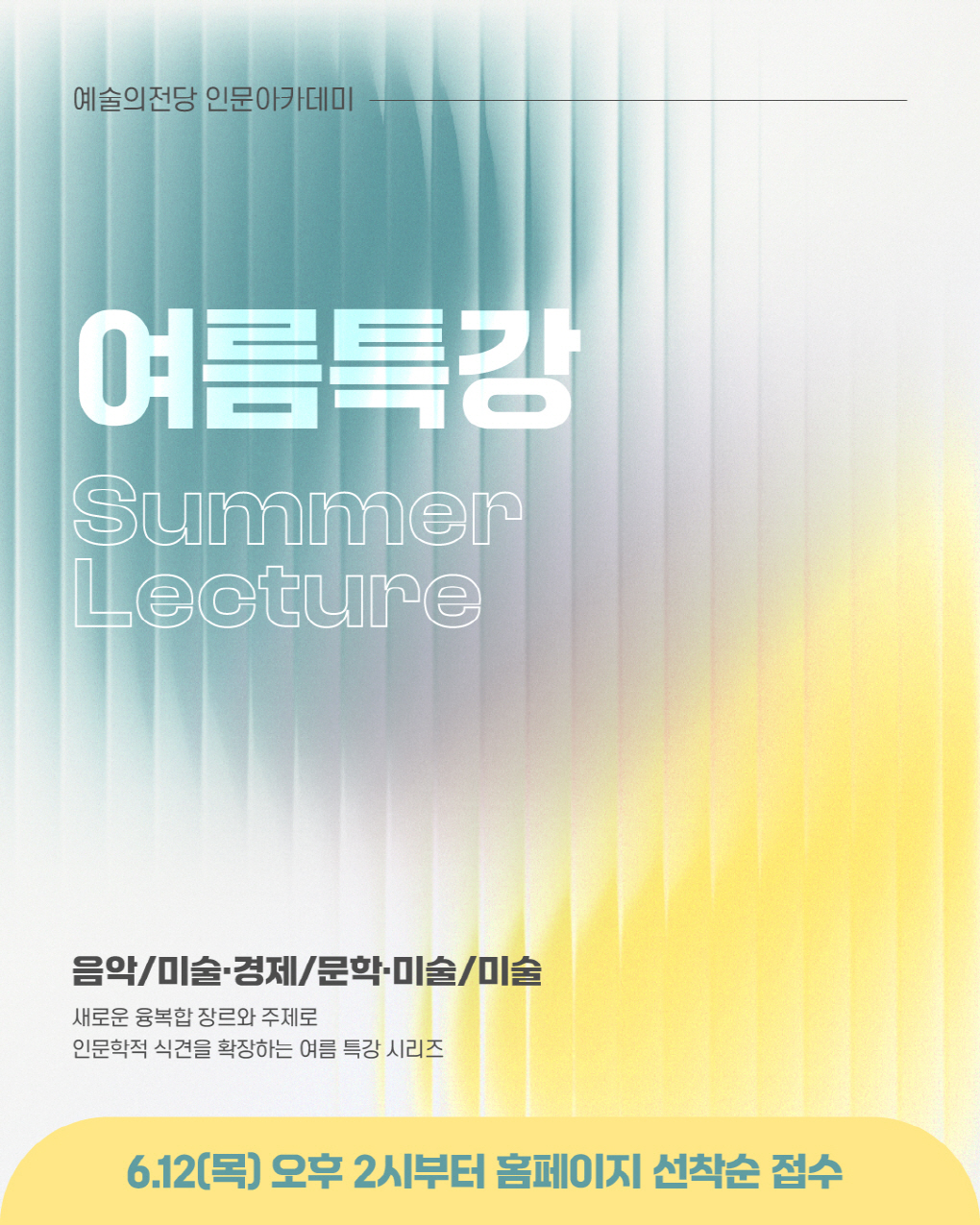 예술의전당 인문아카데미 여름특강 Summer Lecture 음악/미술ㆍ경제/문학ㆍ미술/미술 새로운 융복합 장르와 주제로 인문학적 식견을 확장하는 여름 특강 시리즈, 6.12(목) 오후 2시부터 홈페이지 선착순 접수