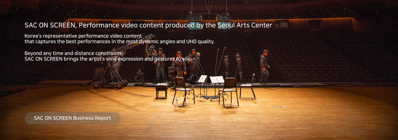SAC ON SCREEN, Performance video content produced by the Seoul Arts Center Korea’s representative performance video content that captures the best performances in the most dynamic angles and UHD quality. Beyond any time and distance constraints, SAC ON SCREEN brings the artist’s vivid expression and gestures to you. Watch the SAC ON SCREEN Business Report
